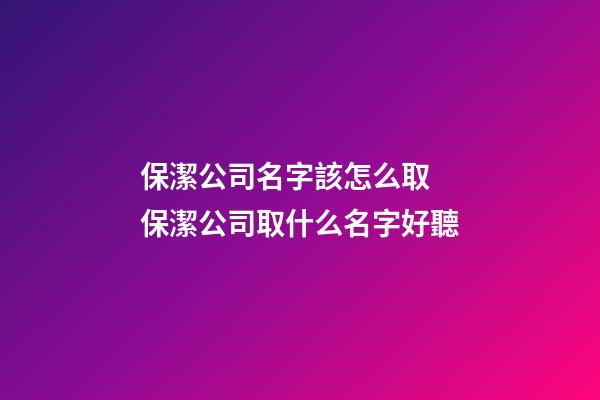 保潔公司名字該怎么取 保潔公司取什么名字好聽-第1張-公司起名-玄機派
